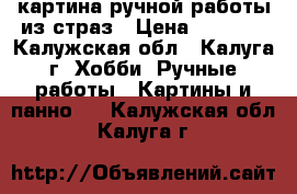 картина ручной работы из страз › Цена ­ 6 000 - Калужская обл., Калуга г. Хобби. Ручные работы » Картины и панно   . Калужская обл.,Калуга г.